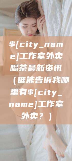 驻马店工作室外卖喝茶最新资讯（谁能告诉我哪里有驻马店工作室外卖？）