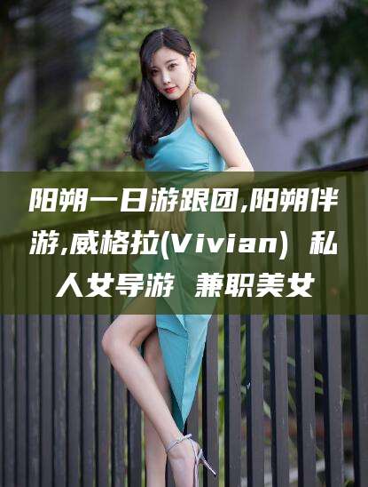 驻马店阳朔一日游跟团,阳朔伴游,威格拉(Vivian) 私人女导游 兼职美女