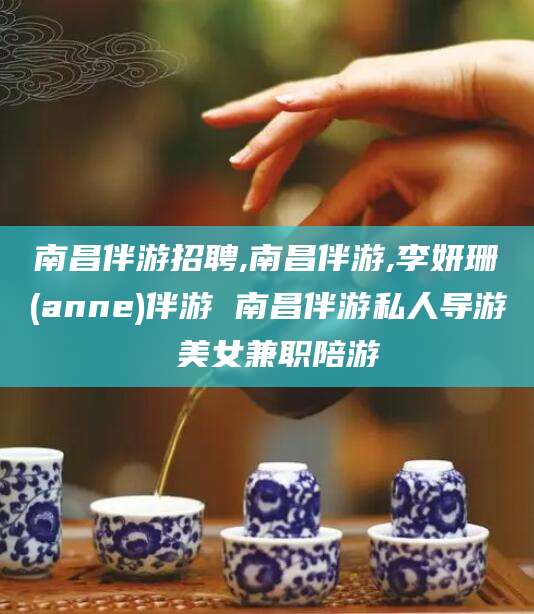 驻马店南昌伴游招聘,南昌伴游,李妍珊(anne)伴游 南昌伴游私人导游 美女兼职陪游