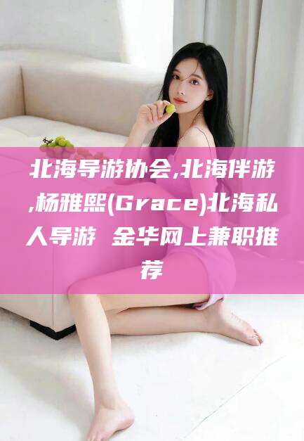 驻马店北海导游协会,北海伴游,杨雅熙(Grace)北海私人导游 金华网上兼职推荐