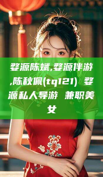 婺源陈斌,婺源伴游,陈秋佩(tq121) 婺源私人导游 兼职美女