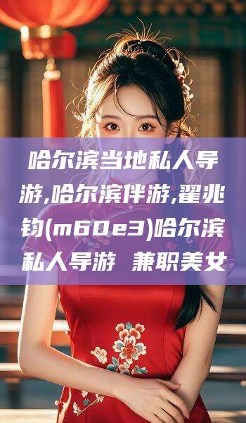 驻马店哈尔滨当地私人导游,哈尔滨伴游,翟兆钧(m60e3)哈尔滨私人导游 兼职美女