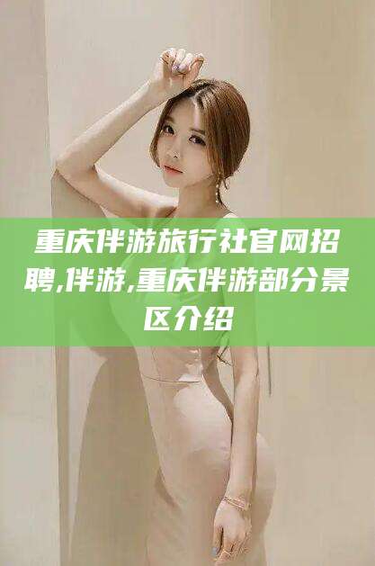 驻马店重庆伴游旅行社官网招聘,伴游,重庆伴游部分景区介绍