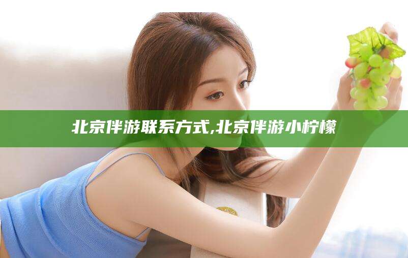 驻马店北京伴游联系方式,北京伴游小柠檬