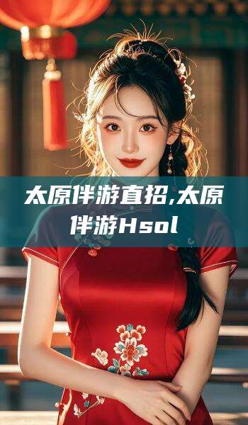 驻马店太原伴游直招,太原伴游Hsol