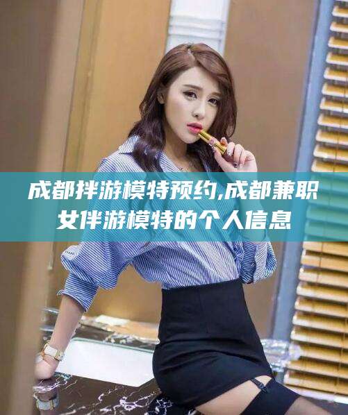驻马店成都拌游模特预约,成都兼职女伴游模特的个人信息