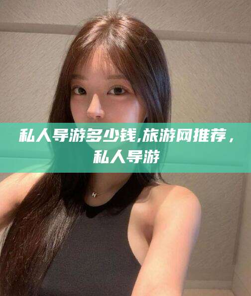 驻马店私人导游多少钱,旅游网推荐，私人导游