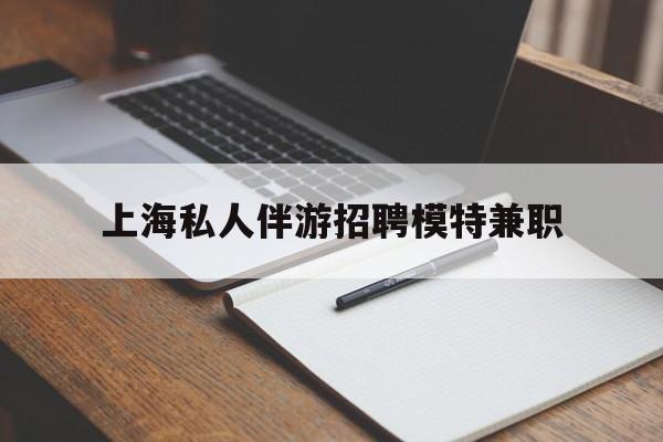 驻马店关于上海私人伴游招聘模特兼职的信息
